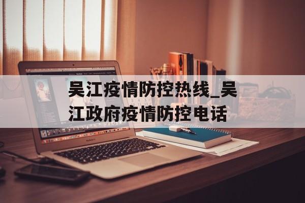 吴江疫情防控热线_吴江政府疫情防控电话